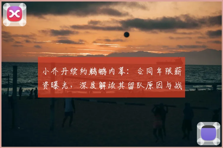 小乔丹续约鹈鹕内幕:合同年限薪资曝光,深度解读其留队原因与战术价值