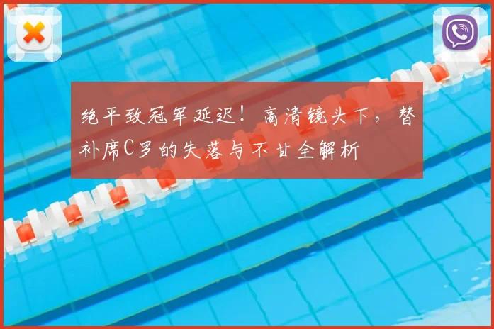 绝平致冠军延迟！高清镜头下，替补席C罗的失落与不甘全解析