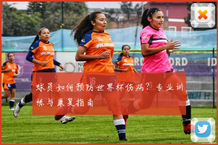 球员如何预防世界杯伤病?专业训练与康复指南