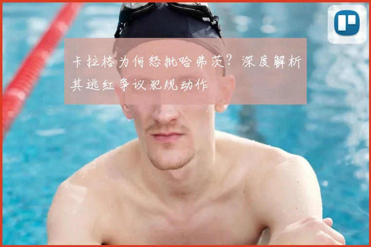 卡拉格为何怒批哈弗茨？深度解析其逃红争议犯规动作