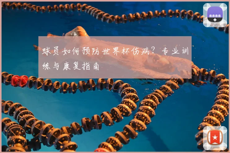 球员如何预防世界杯伤病？专业训练与康复指南